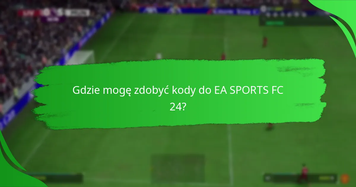 Gdzie mogę zdobyć kody do EA SPORTS FC 24?