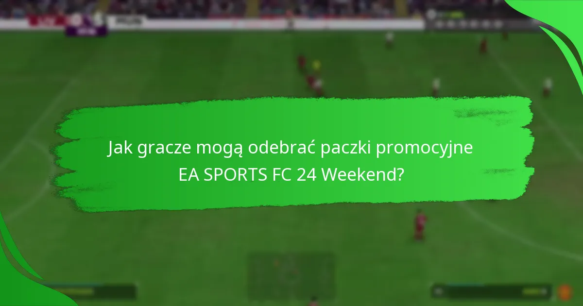 Jakie zawartości są zawarte w paczkach promocyjnych EA SPORTS FC 24 Weekend?