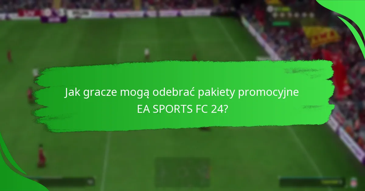 Jak gracze mogą odebrać pakiety promocyjne EA SPORTS FC 24?