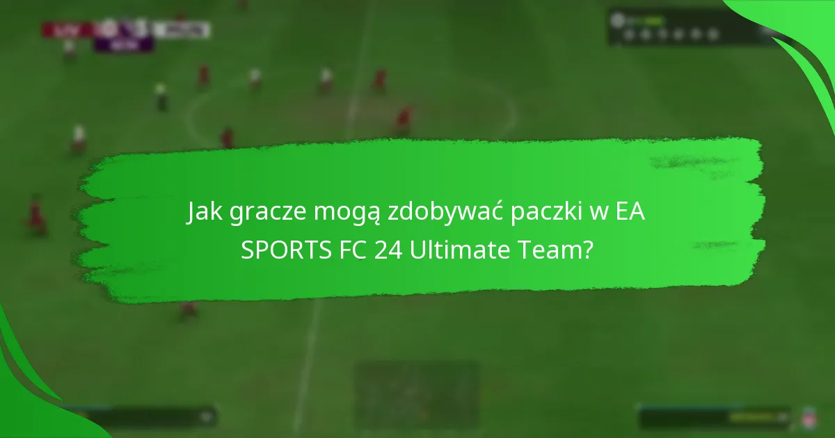 Jak gracze mogą zdobywać paczki w EA SPORTS FC 24 Ultimate Team?