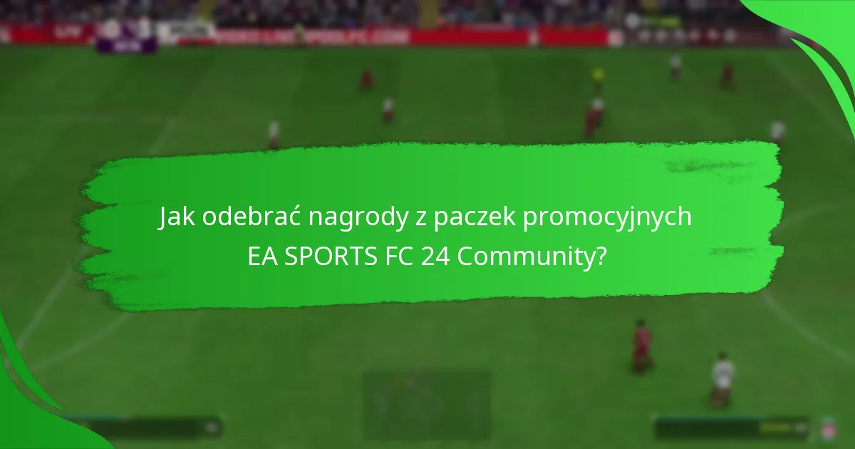 Jak odebrać nagrody z paczek promocyjnych EA SPORTS FC 24 Community?
