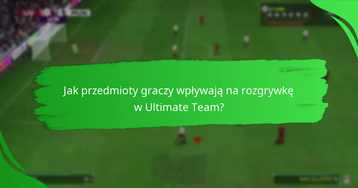 Jak przedmioty graczy wpływają na rozgrywkę w Ultimate Team?