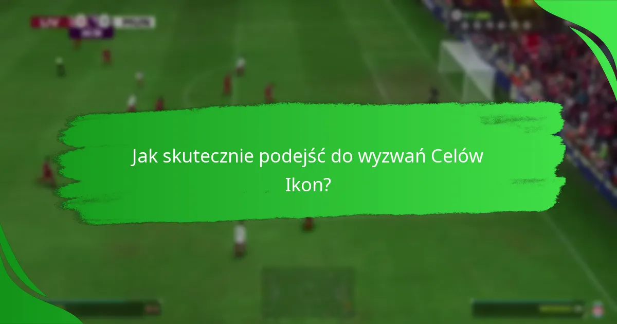Jak skutecznie podejść do wyzwań Celów Ikon?