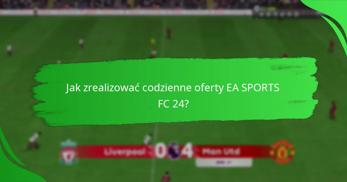 Jak zrealizować codzienne oferty EA SPORTS FC 24?
