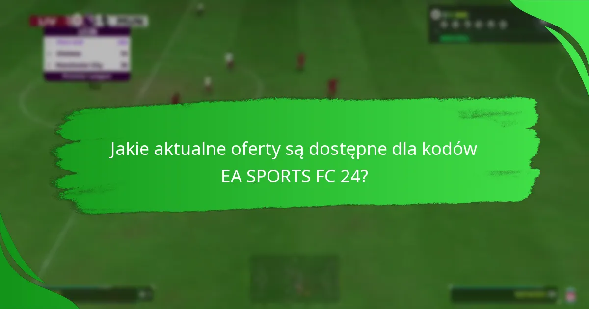 Jakie aktualne oferty są dostępne dla kodów EA SPORTS FC 24?