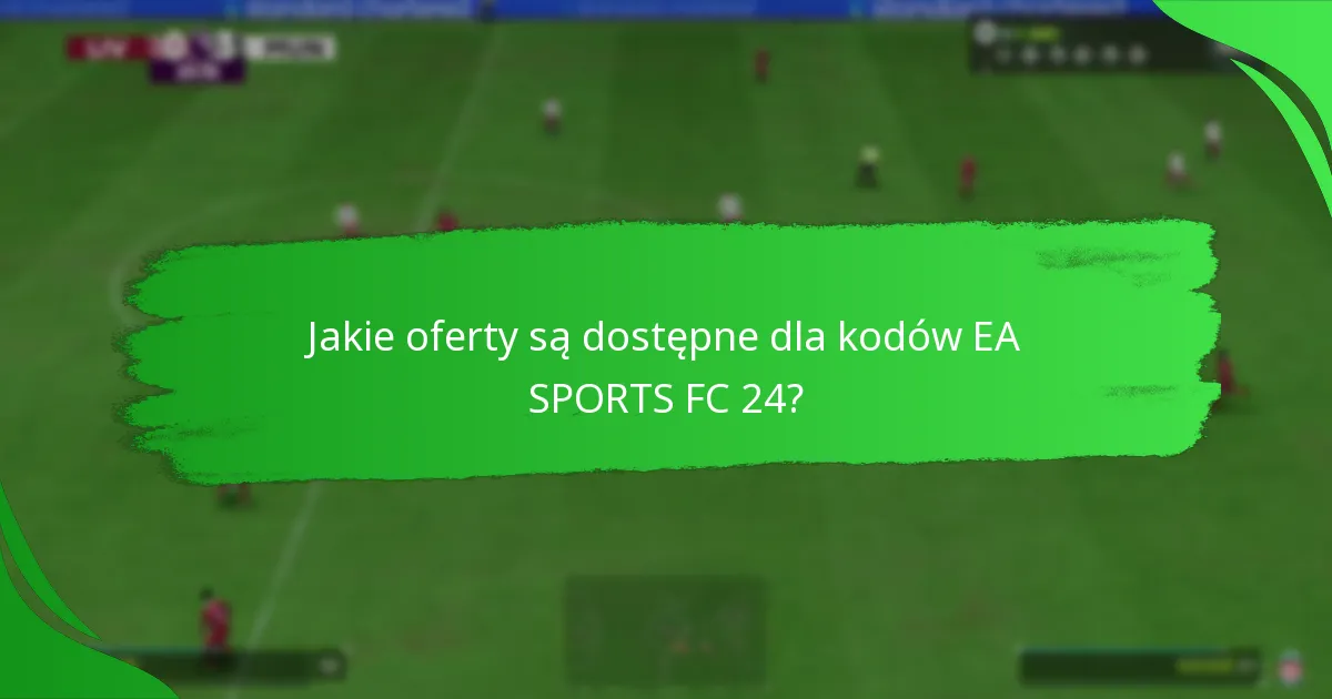 Jakie oferty są dostępne dla kodów EA SPORTS FC 24?