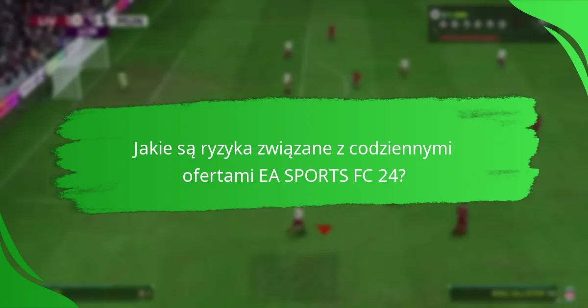Jakie są ryzyka związane z codziennymi ofertami EA SPORTS FC 24?