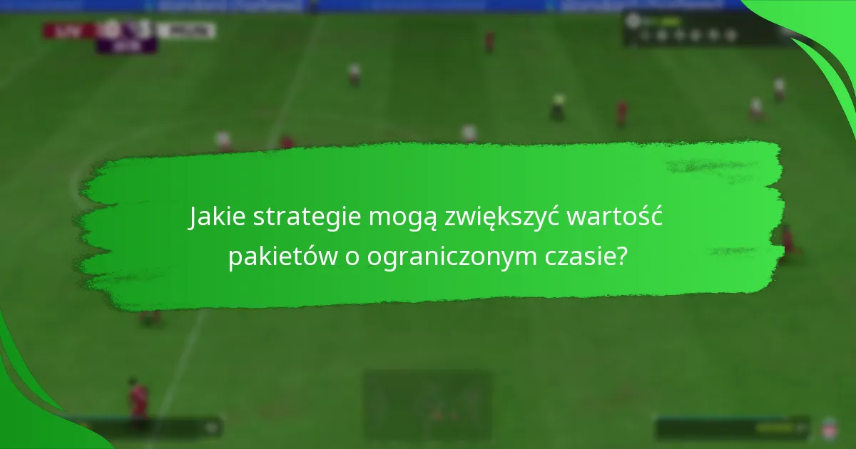 Jakie strategie mogą zwiększyć wartość pakietów o ograniczonym czasie?