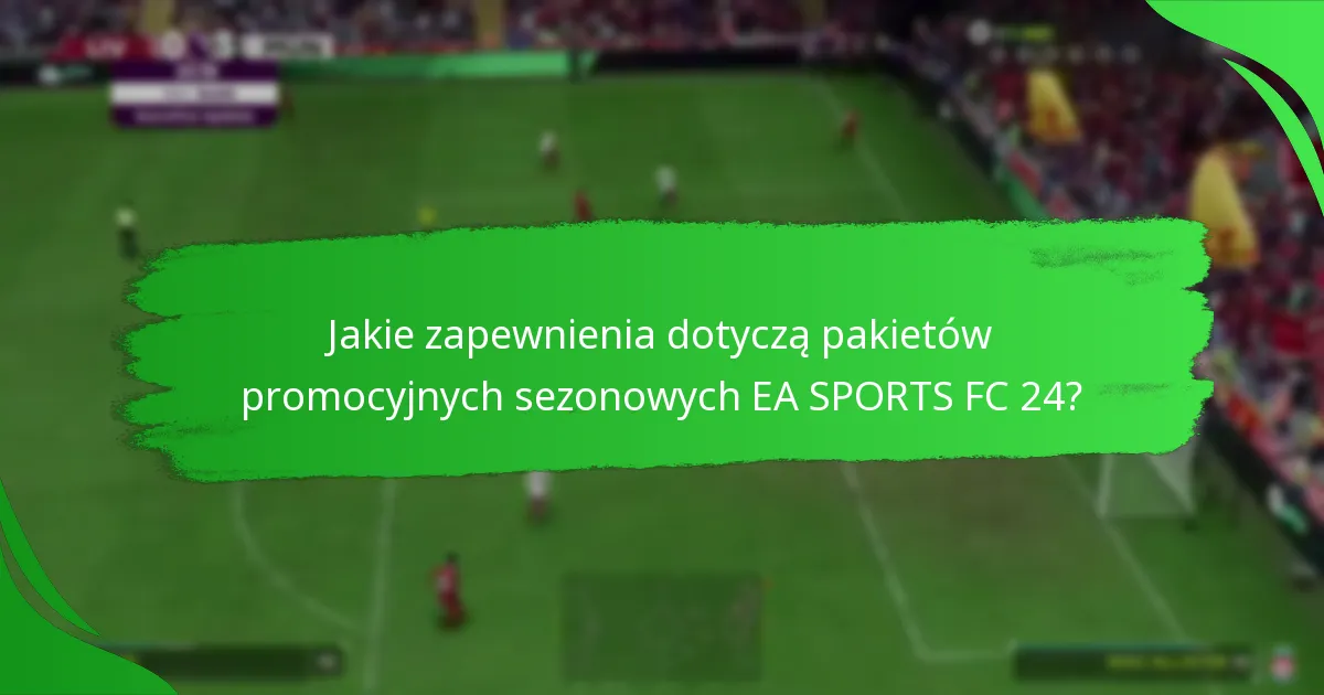 Kiedy jest najlepszy czas na zakup pakietów promocyjnych sezonowych EA SPORTS FC 24?